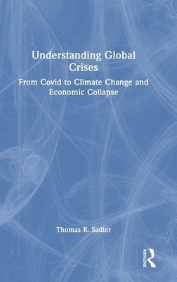 Understanding Global Crises: From Covid to Climate Change and Economic Collapse by Sadler, Thomas