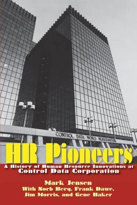 HR Pioneers: A History of Human Resource Innovations at Control Data Corporation by Jensen, Mark