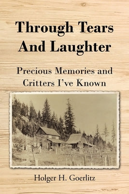 Through Tears and Laughter: Precious Memories and Critters I've Known by Goerlitz, Holger H.