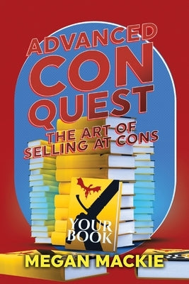 Advanced Con Quest: The Art of Selling At Cons by MacKie, Megan