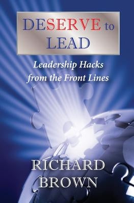 DESERVE to LEAD: Leadership Hacks from the Front Lines by Brown, Richard