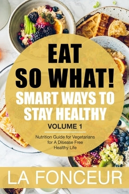 Eat So What!: Smart Ways to Stay Healthy (Revised)- Color Print: Nutrition Guide for Vegetarians for A Disease Free Healthy Life (Mini Edition) by Fonceur, La