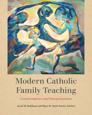 Modern Catholic Family Teaching: Commentaries and Interpretations by Kohlhaas, Jacob M.
