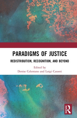 Paradigms of Justice: Redistribution, Recognition, and Beyond by Celentano, Denise