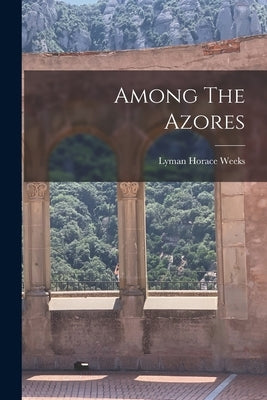 Among The Azores by Weeks, Lyman Horace