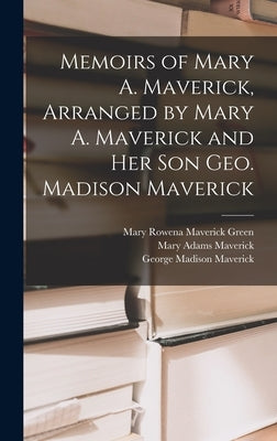 Memoirs of Mary A. Maverick, Arranged by Mary A. Maverick and her son Geo. Madison Maverick by Maverick, George Madison