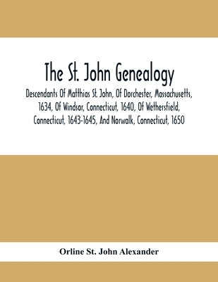 The St. John Genealogy; Descendants Of Matthias St. John, Of Dorchester, Massachusetts, 1634, Of Windsor, Connecticut, 1640, Of Wethersfield, Connecti by St John Alexander, Orline