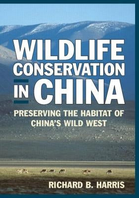 Wildlife Conservation in China: Preserving the Habitat of China's Wild West by Harris, Richard B.