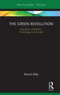 The Green Revolution: Narratives of Politics, Technology and Gender by Kilby, Patrick
