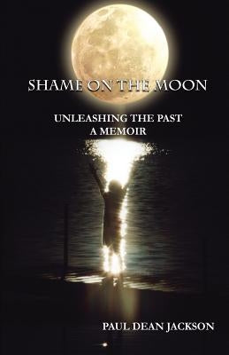 Shame on the Moon: Unleashing the Past, a Memoir by Jackson, Paul Dean