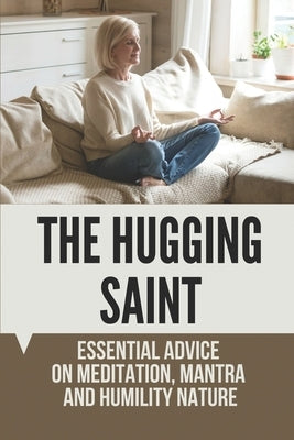 The Hugging Saint: Essential Advice On Meditation, Mantra And Humility Nature: Amma The Hugging Saint by Raczynski, Cheryl