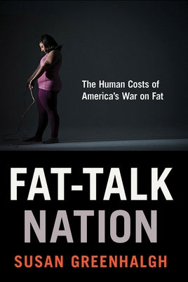 Fat-Talk Nation: The Human Costs of America's War on Fat by Greenhalgh, Susan