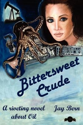 Bittersweet Crude: A riveting novel about Oil by Bern, Jay