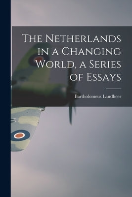 The Netherlands in a Changing World, a Series of Essays by Landheer, Bartholomeus 1904-