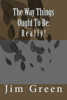 The Way Things Ought To Be: Really! by Green, Jim