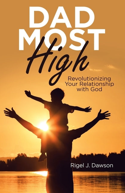 Dad Most High: Revolutionizing Your Relationship with God by Dawson, Rigel J.