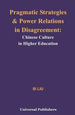 Pragmatic Strategies and Power Relations in Disagreement: Chinese Culture in Higher Education by Liu, Si