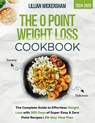 The 0 Point Weight Loss Cookbook 2024-2025: The Complete Guide to Effortless Weight Loss with 365 Days of Super Easy & Zero Point Recipes 28-Day Meal by Wickersham, Lillian