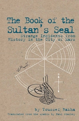 The Book of the Sultan's Seal: Strange Incidents from History in the City of Mars by Rakha, Youssef