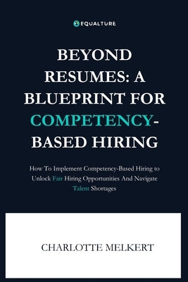 Beyond Resumes: A Blueprint For Competency-Based Hiring: How To Implement Competency-Based Hiring to Unlock Fair Opportunities And Nav by Melkert, Charlotte