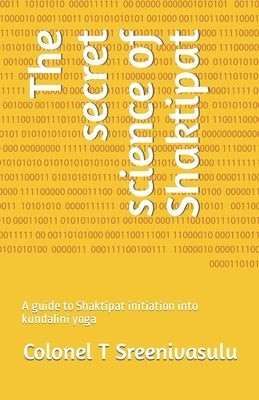 The secret science of Shaktipat: A guide to Shaktipat initiation into kundalini yoga by T. Sreenivasulu, Colonel