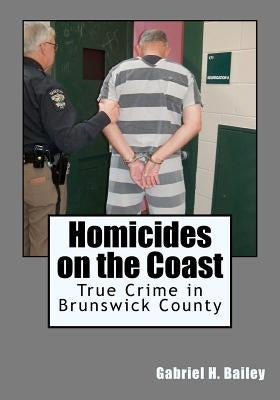 Homicides on the Coast: True Crime in Brunswick County by Bailey, Gabriel H.