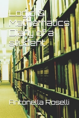 Logic & Mathematics Diary of a student by Roselli, Antonella