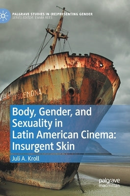 Body, Gender, and Sexuality in Latin American Cinema: Insurgent Skin by Kroll, Juli A.