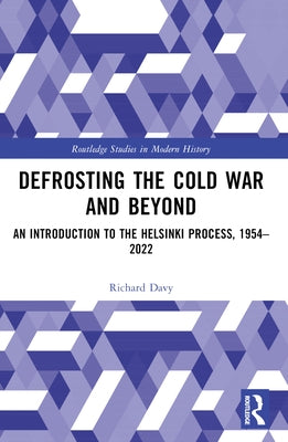 Defrosting the Cold War and Beyond: An Introduction to the Helsinki Process, 1954-2022 by Davy, Richard