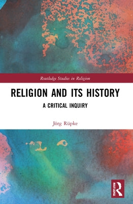 Religion and Its History: A Critical Inquiry by Rüpke, Jörg