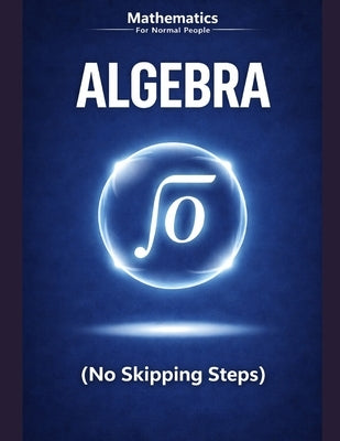 Algebra Foundations for Normal People: A step-by-step guide without the pain (no skipped steps) by Beguerie, Gabriel