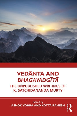 Vedānta and Bhagavadgītā: The Unpublished Writings of K. Satchidananda Murty by Vohra, Ashok