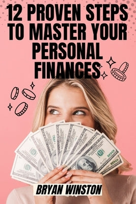 12 Proven Steps to Master Your Personal Finances: A Guide to Financial Freedom and Stability: Securing Your Financial Future Toady! by Winston, Bryan