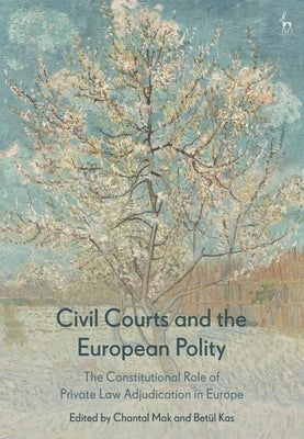 Civil Courts and the European Polity: The Constitutional Role of Private Law Adjudication in Europe by Mak, Chantal