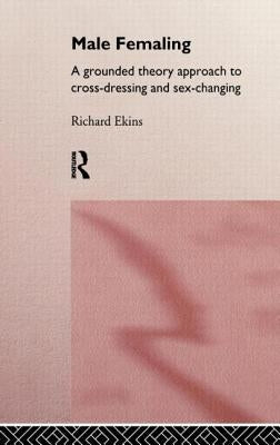 Male Femaling: A grounded theory approach to cross-dressing and sex-changing by Ekins, Richard