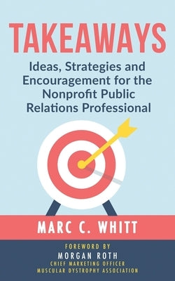 Takeaways: Ideas, Strategies and Encouragement for the Nonprofit Public Relations Professional by Whitt, Marc