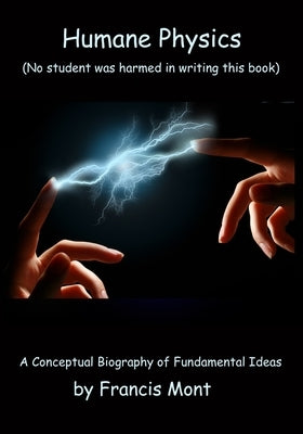 Humane Physics - The Whole Story: (No student was harmed in writing this book) by Mont, Francis