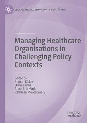 Managing Healthcare Organisations in Challenging Policy Contexts by Kislov, Roman