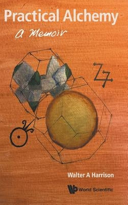 Practical Alchemy: A Memoir by Harrison, Walter A.