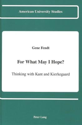 For What May I Hope?: Thinking with Kant and Kierkegaard by Fendt, Gene