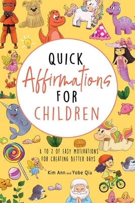 Quick Affirmations for Children: A to Z of Easy Motivations for Creating Better Days by Ann, Kim