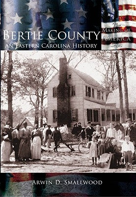 Bertie County: An Eastern Carolina History by Smallwood, Arwin D.