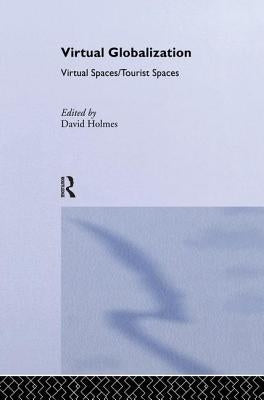 Virtual Globalization: Virtual Spaces/Tourist Spaces by Holmes, David