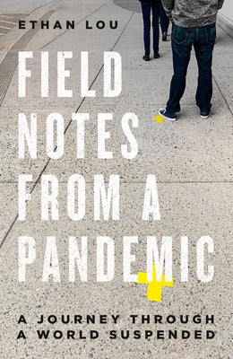 Field Notes from a Pandemic: A Journey Through a World Suspended by Lou, Ethan