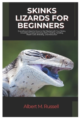 Skinks Lizards for Beginners: Everything You Need to Know to Get Started with Your Skink, Including Choosing, Housing, Diets, Feeding, Handling, Healt by Russell, Albert M.