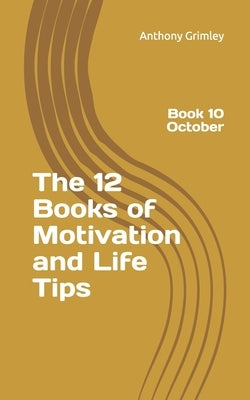 The 12 Books of Motivation and Life Tips: Book 10 October by Grimley, Anthony