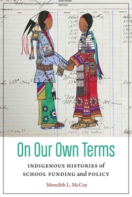 On Our Own Terms: Indigenous Histories of School Funding and Policy by McCoy, Meredith