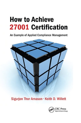 How to Achieve 27001 Certification: An Example of Applied Compliance Management by Arnason, Sigurjon Thor