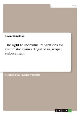 The right to individual reparations for systematic crimes. Legal basis, scope, enforcement by Couvillion, Kevin