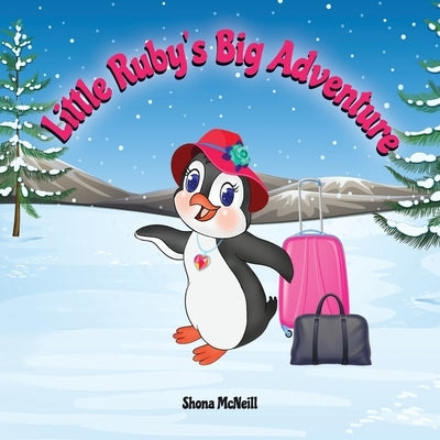 Little Ruby's Big Adventure: A Children's Picture Book About A Penguin Exploring New Places, Trying New Things, Understanding Other Cultures, Makin by McNeill, Shona